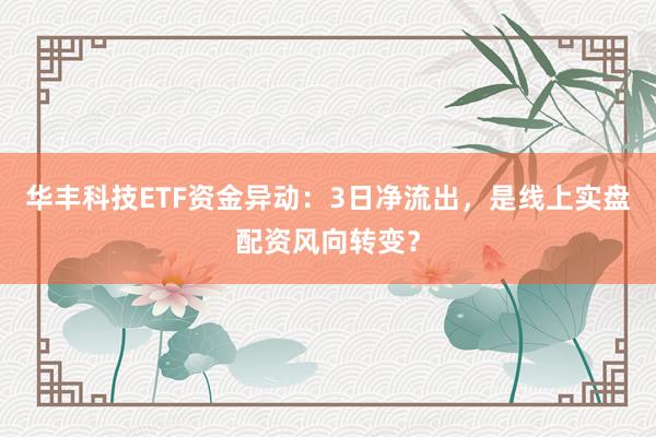 华丰科技ETF资金异动：3日净流出，是线上实盘配资风向转变？