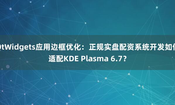 QtWidgets应用边框优化：正规实盘配资系统开发如何适配KDE Plasma 6.7？