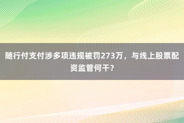 随行付支付涉多项违规被罚273万，与线上股票配资监管何干？