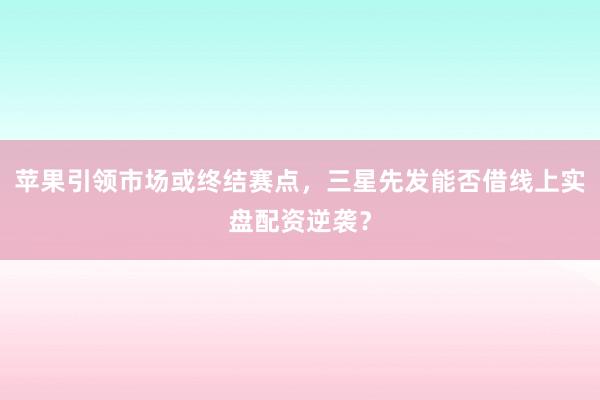 苹果引领市场或终结赛点，三星先发能否借线上实盘配资逆袭？