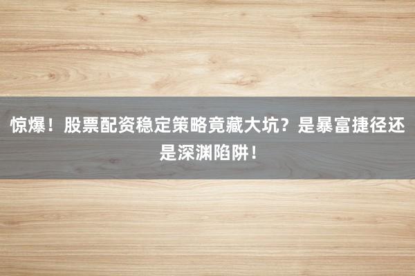 惊爆！股票配资稳定策略竟藏大坑？是暴富捷径还是深渊陷阱！