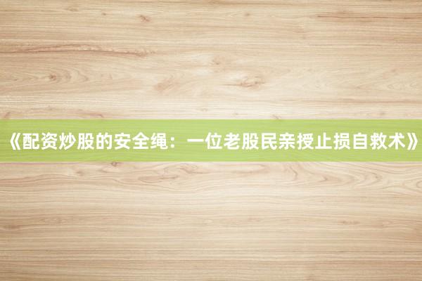 《配资炒股的安全绳：一位老股民亲授止损自救术》