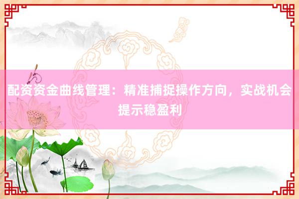 配资资金曲线管理：精准捕捉操作方向，实战机会提示稳盈利