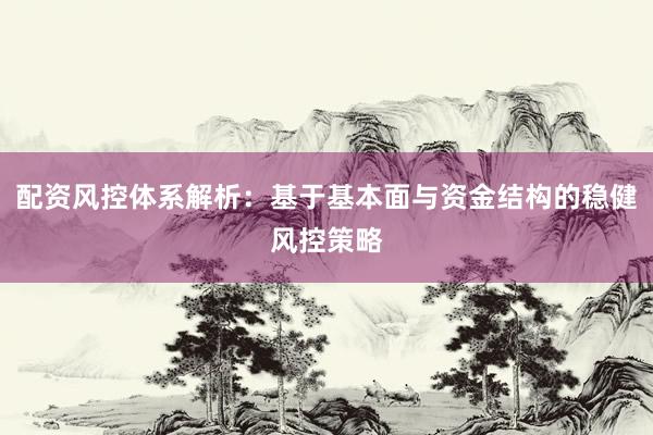 配资风控体系解析：基于基本面与资金结构的稳健风控策略