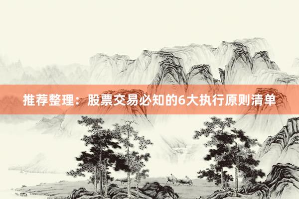 推荐整理：股票交易必知的6大执行原则清单