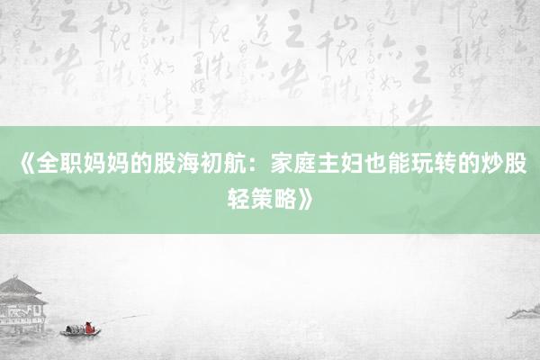 《全职妈妈的股海初航：家庭主妇也能玩转的炒股轻策略》