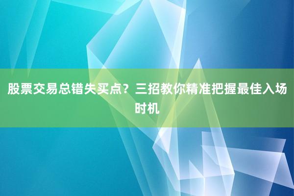 股票交易总错失买点？三招教你精准把握最佳入场时机