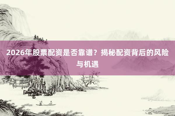 2026年股票配资是否靠谱？揭秘配资背后的风险与机遇
