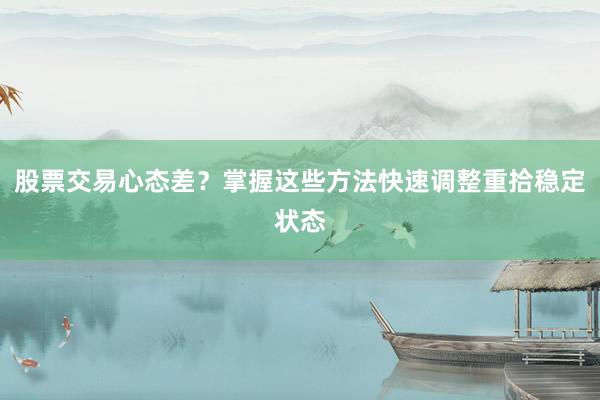股票交易心态差？掌握这些方法快速调整重拾稳定状态