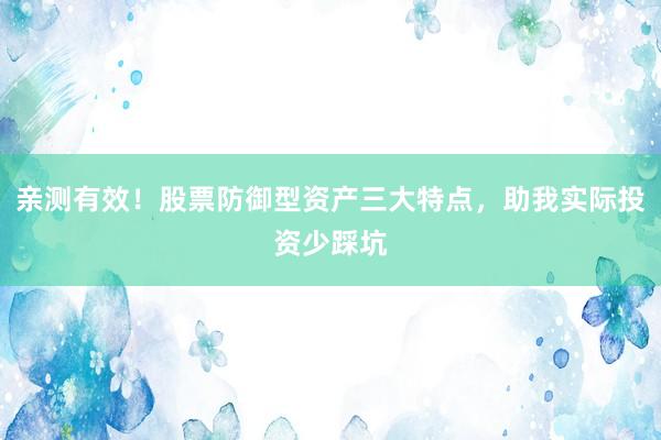 亲测有效！股票防御型资产三大特点，助我实际投资少踩坑