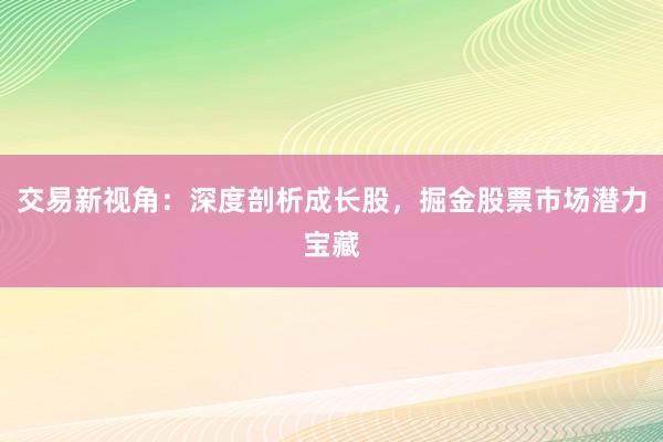 交易新视角：深度剖析成长股，掘金股票市场潜力宝藏