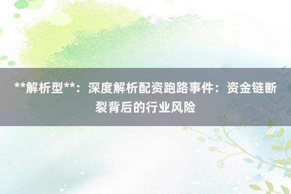 **解析型**：深度解析配资跑路事件：资金链断裂背后的行业风险