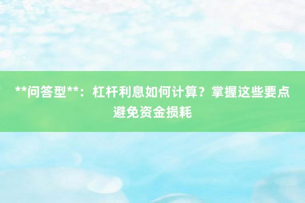 **问答型**：杠杆利息如何计算？掌握这些要点避免资金损耗