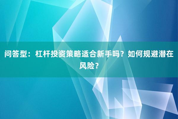 问答型：杠杆投资策略适合新手吗？如何规避潜在风险？
