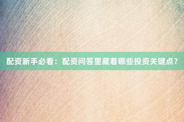 配资新手必看：配资问答里藏着哪些投资关键点？