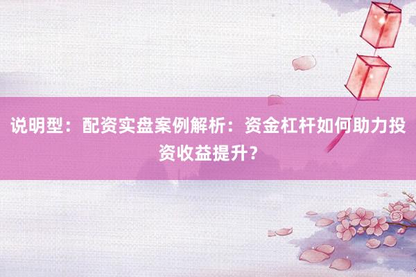 说明型：配资实盘案例解析：资金杠杆如何助力投资收益提升？