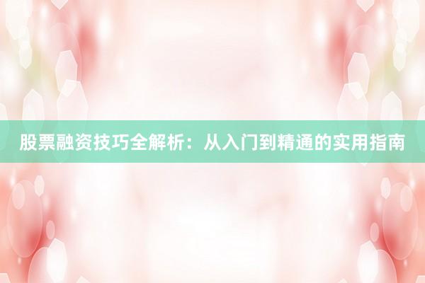 股票融资技巧全解析：从入门到精通的实用指南