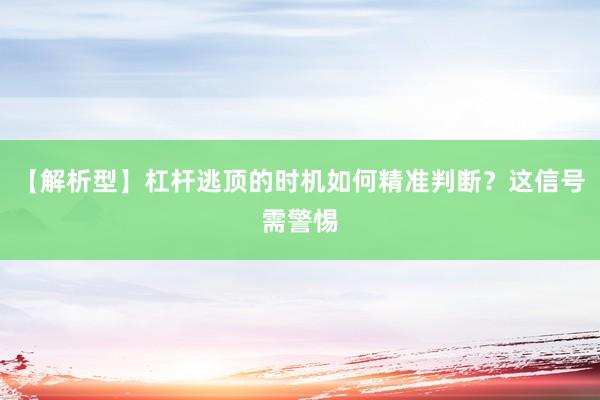 【解析型】杠杆逃顶的时机如何精准判断？这信号需警惕