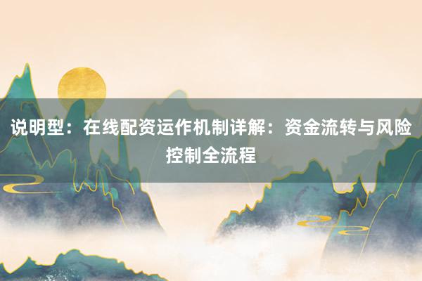 说明型:在线配资运作机制详解:资金流转与风险控制全流程
