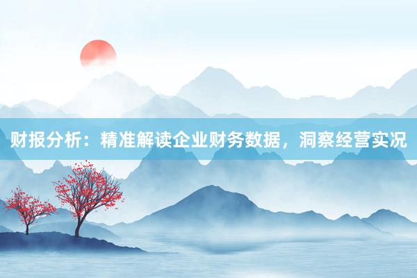 财报分析：精准解读企业财务数据，洞察经营实况