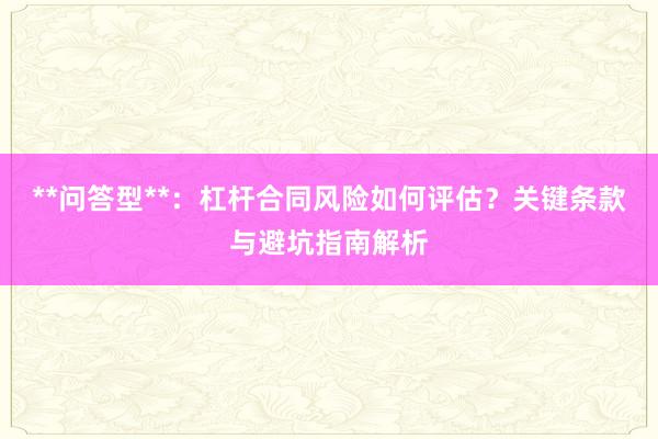 **问答型**：杠杆合同风险如何评估？关键条款与避坑指南解析