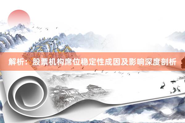 解析：股票机构席位稳定性成因及影响深度剖析