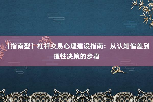 【指南型】杠杆交易心理建设指南：从认知偏差到理性决策的步骤