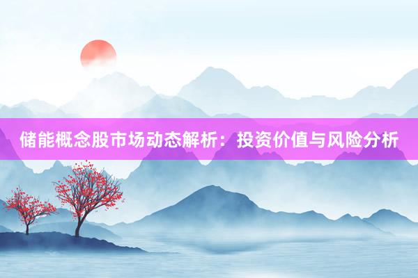 储能概念股市场动态解析：投资价值与风险分析