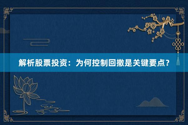 解析股票投资：为何控制回撤是关键要点？